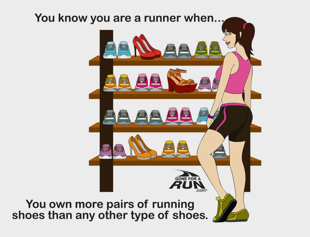 1 - You know you are a runner when you own moe pairs of running shoes than other shoes. 